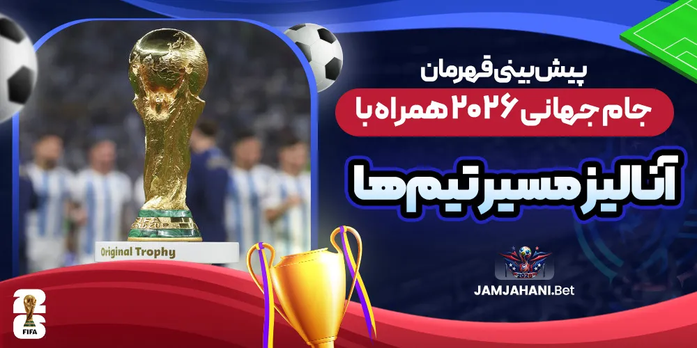 پیش بینی قهرمان جام جهانی ۲۰۲۶ همراه با آنالیز مسیر تیم‌ ها